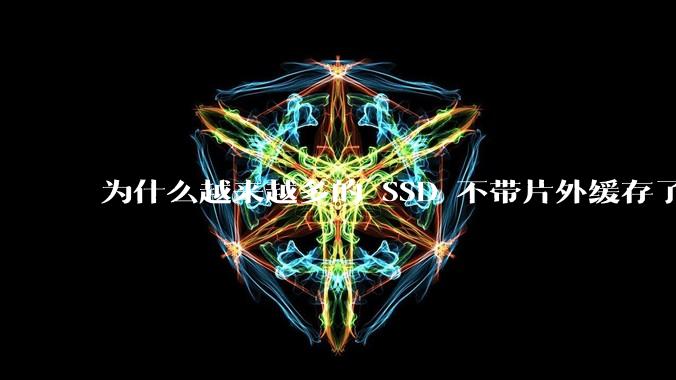 为什么越来越多的 SSD 不带片外缓存了？