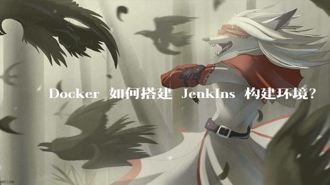 Docker 如何搭建 Jenkins 构建环境？